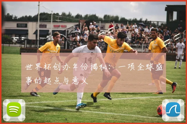 世界杯创办年份揭秘：一项全球盛事的起点与意义