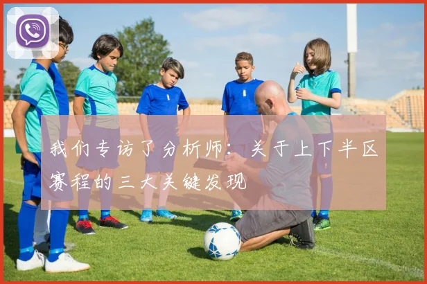 我们专访了分析师：关于上下半区赛程的三大关键发现
