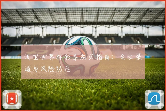 淘宝世界杯彩票购买指南：合法渠道与风险防范