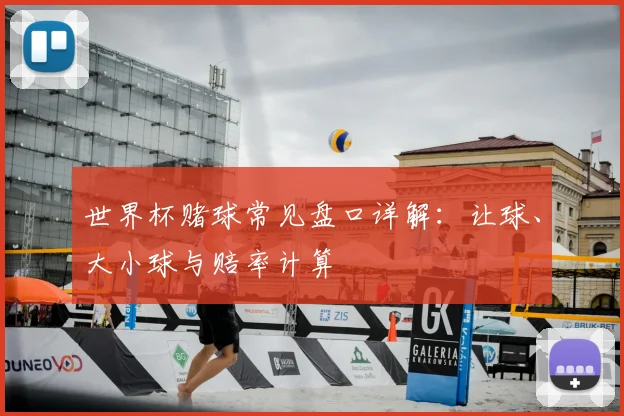 世界杯赌球常见盘口详解：让球、大小球与赔率计算