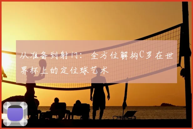 从准备到射门：全方位解构C罗在世界杯上的定位球艺术