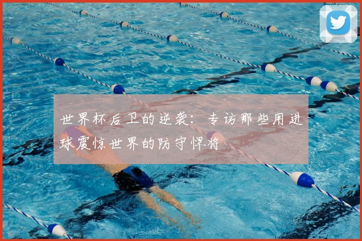 世界杯后卫的逆袭：专访那些用进球震惊世界的防守悍将