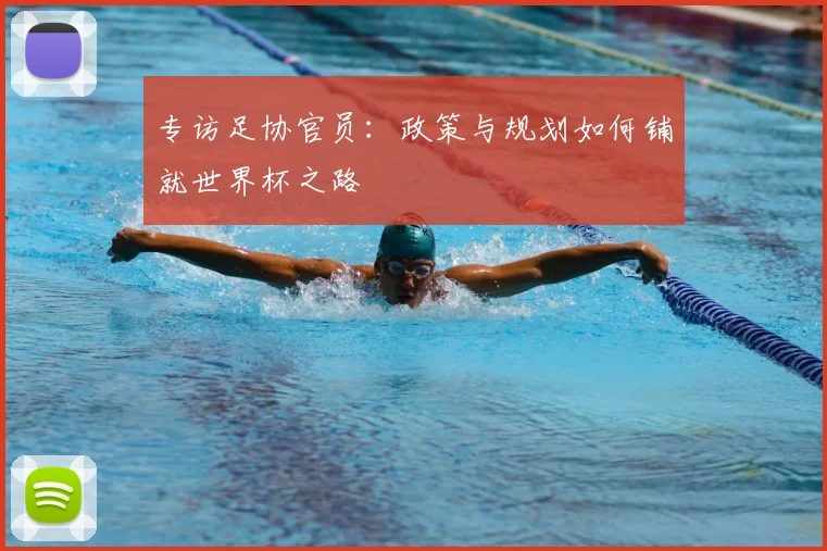 专访足协官员：政策与规划如何铺就世界杯之路