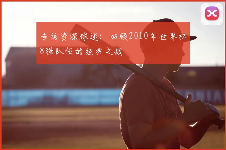 专访资深球迷：回顾2010年世界杯8强队伍的经典之战