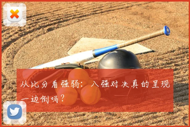 从比分看强弱：八强对决真的呈现一边倒吗？