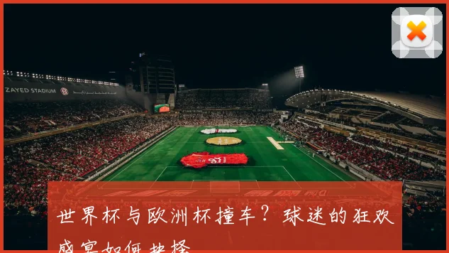 世界杯与欧洲杯撞车？球迷的狂欢盛宴如何抉择