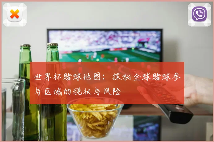世界杯赌球地图：探秘全球赌球参与区域的现状与风险