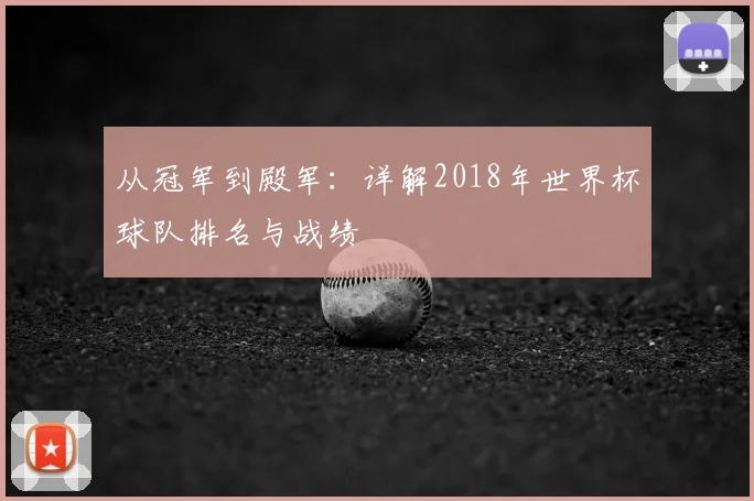 从冠军到殿军:详解2018年世界杯球队排名与战绩