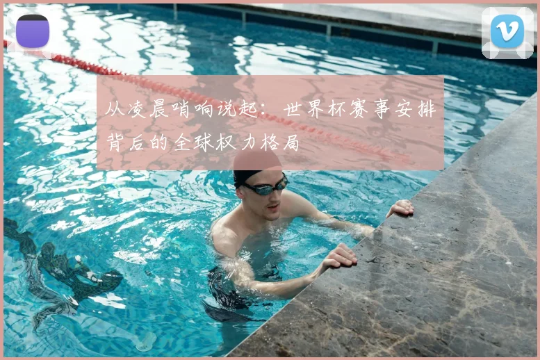 从凌晨哨响说起：世界杯赛事安排背后的全球权力格局