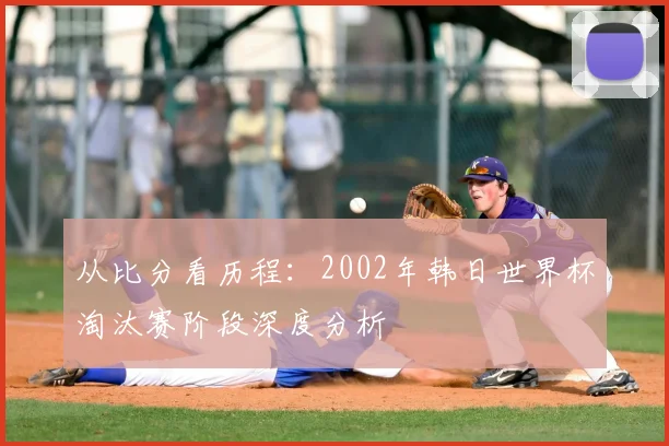 从比分看历程：2002年韩日世界杯淘汰赛阶段深度分析
