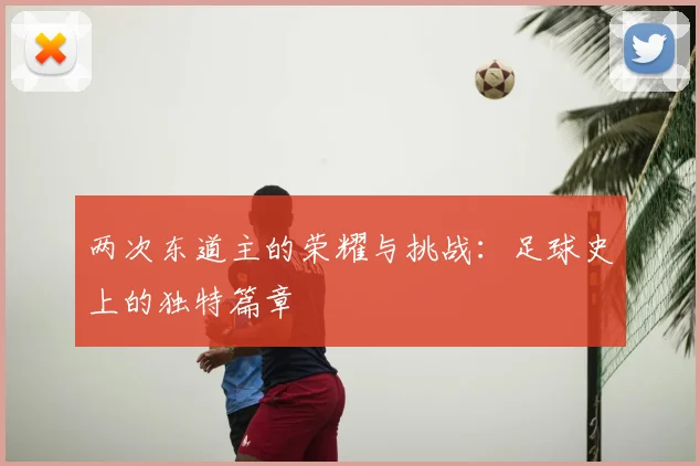 两次东道主的荣耀与挑战：足球史上的独特篇章