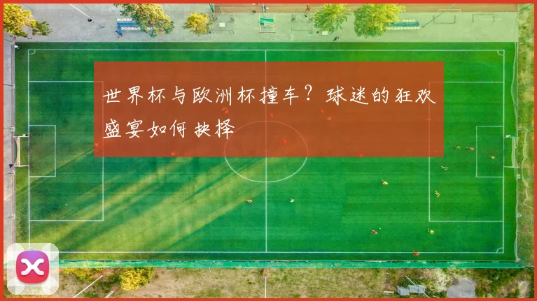 世界杯与欧洲杯撞车？球迷的狂欢盛宴如何抉择