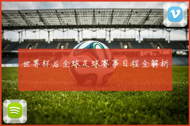 世界杯后全球足球赛事日程全解析
