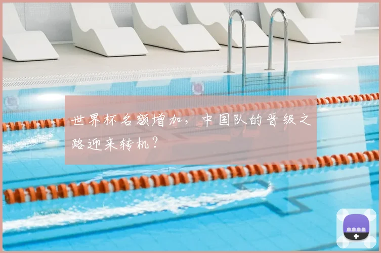 世界杯名额增加，中国队的晋级之路迎来转机？