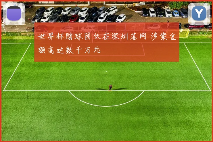 世界杯赌球团伙在深圳落网 涉案金额高达数千万元