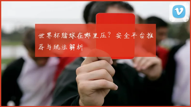 世界杯赌球在哪里压?安全平台推荐与玩法解析
