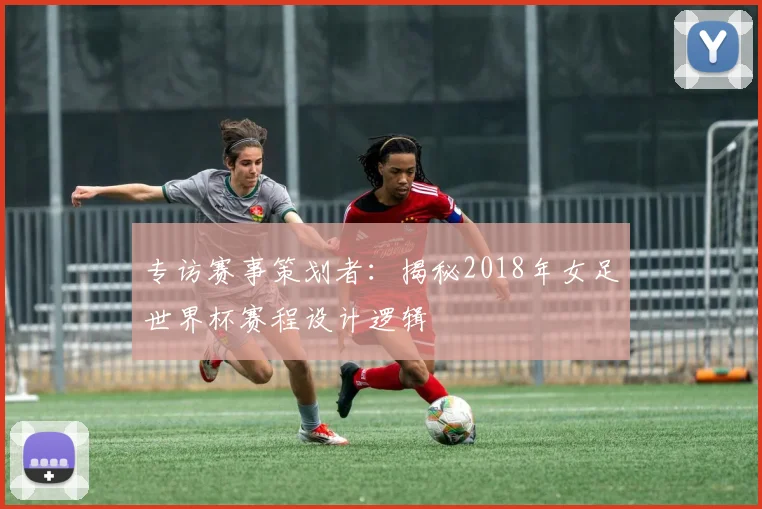 专访赛事策划者：揭秘2018年女足世界杯赛程设计逻辑
