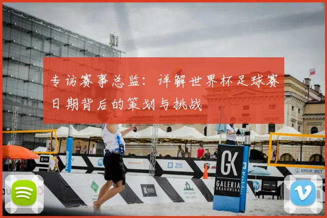 专访赛事总监：详解世界杯足球赛日期背后的策划与挑战
