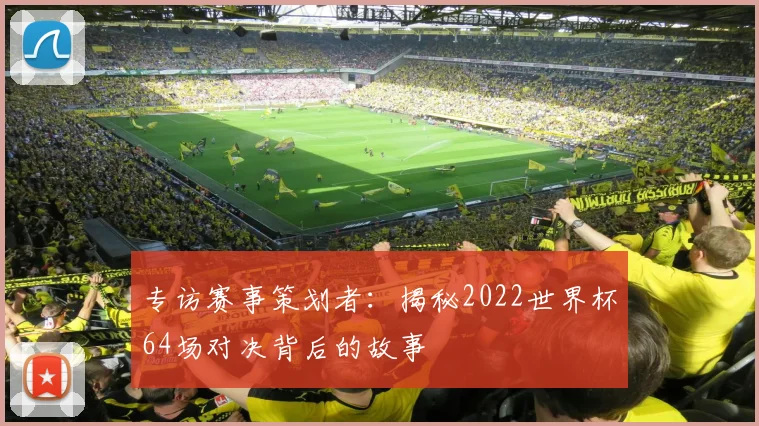 专访赛事策划者：揭秘2022世界杯64场对决背后的故事