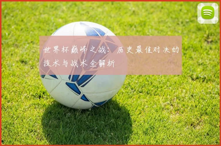 世界杯巅峰之战：历史最佳对决的技术与战术全解析