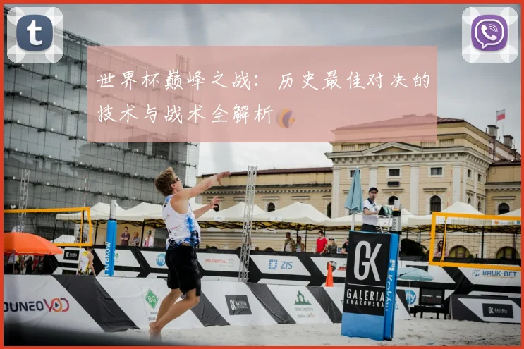 世界杯巅峰之战：历史最佳对决的技术与战术全解析