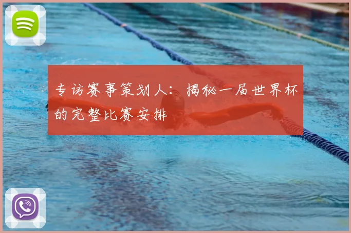 专访赛事策划人:揭秘一届世界杯的完整比赛安排
