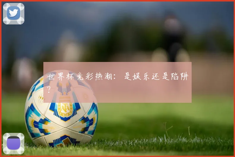 世界杯竞彩热潮:是娱乐还是陷阱?