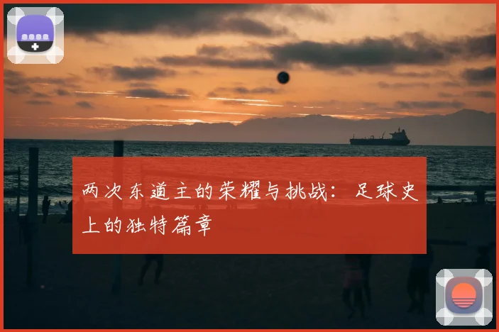 两次东道主的荣耀与挑战：足球史上的独特篇章
