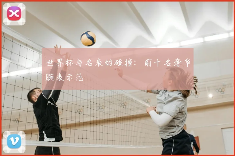 世界杯与名表的碰撞：前十名奢华腕表示范
