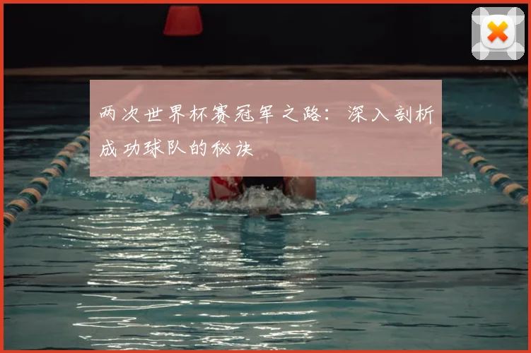 两次世界杯赛冠军之路：深入剖析成功球队的秘诀